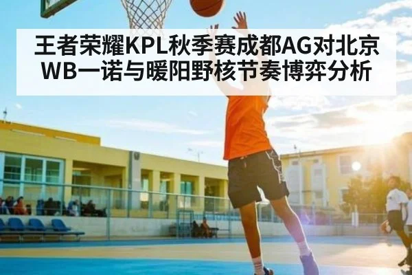 王者荣耀KPL秋季赛成都AG对北京WB一诺与暖阳野核节奏博弈分析